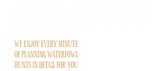 North Alabamas Connection for the Ultimate in Premier Duck Hunting. We enjoy every minute of planning wildlife trips in detail for you.